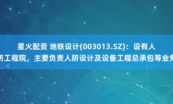 星火配资 地铁设计(003013.SZ)：设有人防工程院，主要负责人防设计及设备工程总承包等业务