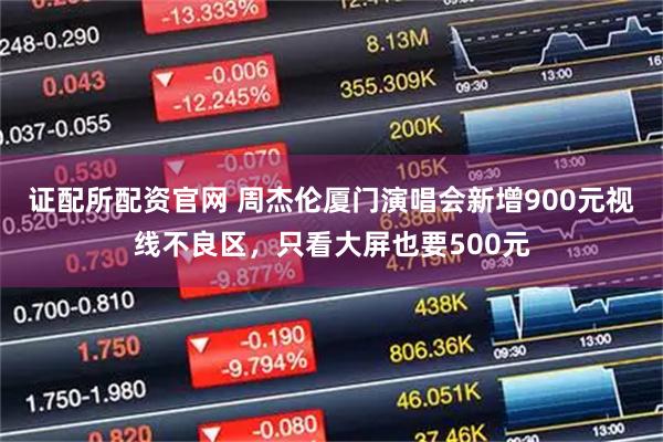 证配所配资官网 周杰伦厦门演唱会新增900元视线不良区,只看大屏也要500元