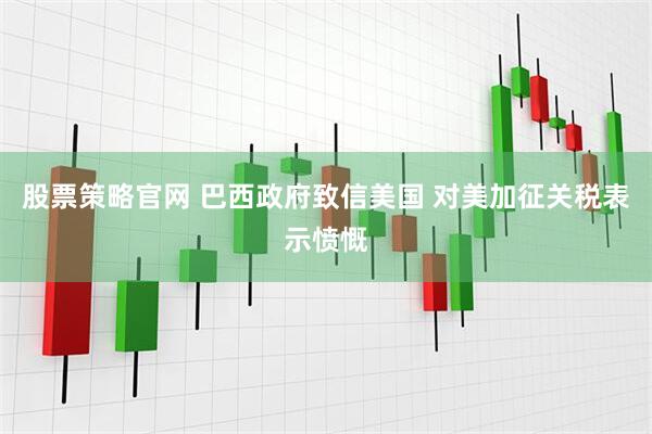 股票策略官网 巴西政府致信美国 对美加征关税表示愤慨