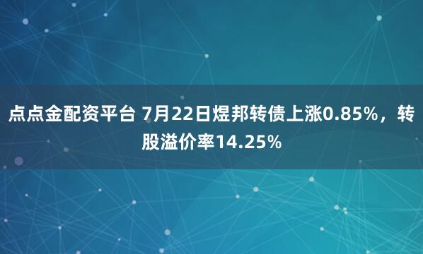 点点金配资平台 7月22日煜邦转债上涨0.85%，转股溢价率14.25%
