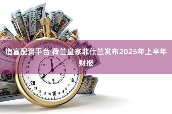 造富配资平台 荷兰皇家菲仕兰发布2025年上半年财报