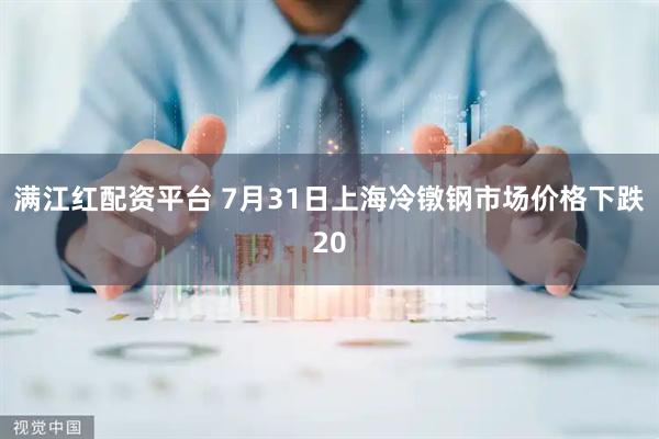满江红配资平台 7月31日上海冷镦钢市场价格下跌20