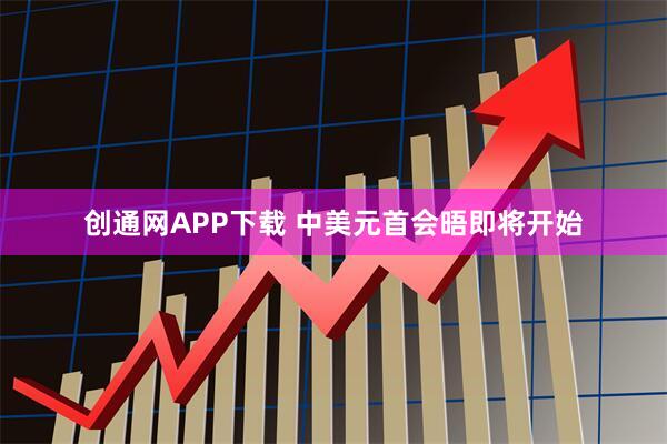 创通网APP下载 中美元首会晤即将开始