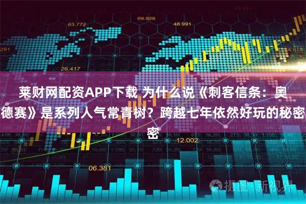 莱财网配资APP下载 为什么说《刺客信条:奥德赛》是系列人气常青树?跨越七年依然好玩的秘密