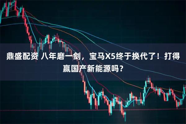 鼎盛配资 八年磨一剑，宝马X5终于换代了！打得赢国产新能源吗？
