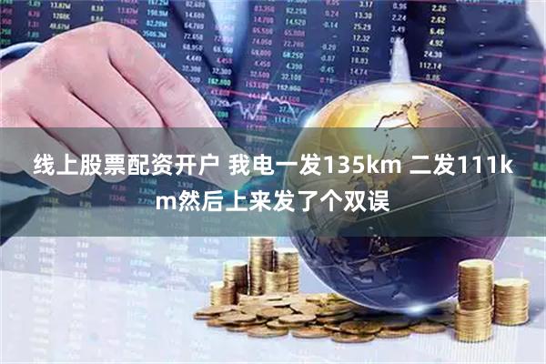线上股票配资开户 我电一发135km 二发111km然后上来发了个双误